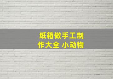 纸箱做手工制作大全 小动物